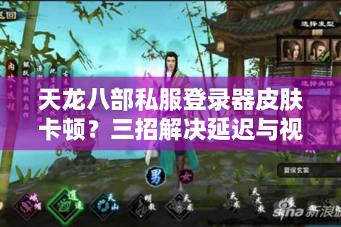天龙八部私服登录器皮肤卡顿?三招解决延迟与视觉冲突问题 天龙八部私服登录器皮肤卡顿?三招解决延迟与视觉冲突问题