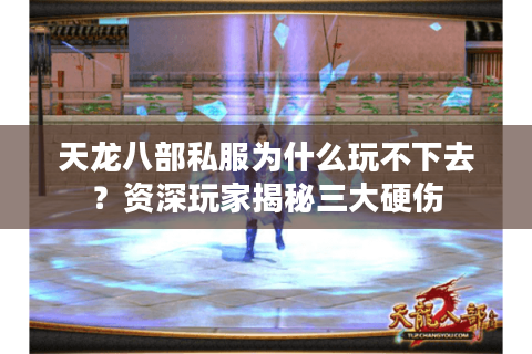 天龙八部私服为什么玩不下去?资深玩家揭秘三大硬伤 天龙八部私服为什么玩不下去?资深玩家揭秘三大硬伤