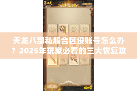 天龙八部私服合区没账号怎么办?2025年玩家必看的三大恢复攻略 天龙八部私服合区没账号怎么办?2025年玩家必看的三大恢复攻略