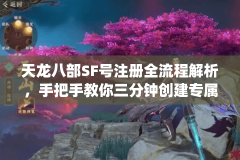 天龙八部SF号注册全流程解析,手把手教你三分钟创建专属角色 天龙八部SF号注册全流程解析,手把手教你三分钟创建专属角色