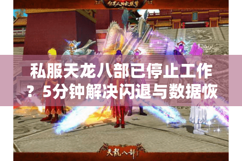 私服天龙八部已停止工作?5分钟解决闪退与数据恢复(2025实测) 私服天龙八部已停止工作?5分钟解决闪退与数据恢复(2025实测)