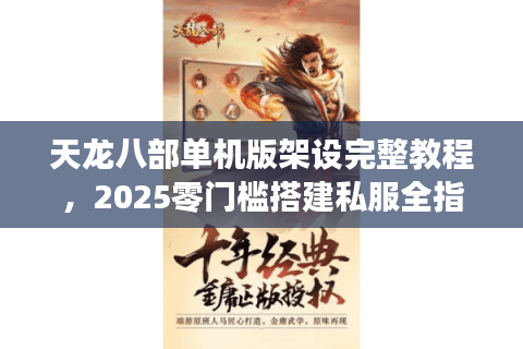 天龙八部单机版架设完整教程,2025零门槛搭建私服全指南 天龙八部单机版架设完整教程,2025零门槛搭建私服全指南