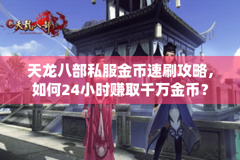 天龙八部私服金币速刷攻略,如何24小时赚取千万金币? 天龙八部私服金币速刷攻略,如何24小时赚取千万金币?