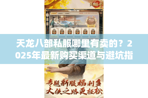 天龙八部私服哪里有卖的?2025年最新购买渠道与避坑指南 天龙八部私服哪里有卖的?2025年最新购买渠道与避坑指南