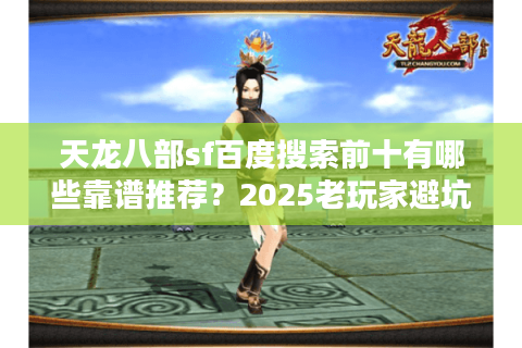 天龙八部sf百度搜索前十有哪些靠谱推荐?2025老玩家避坑指南 天龙八部sf百度搜索前十有哪些靠谱推荐?2025老玩家避坑指南
