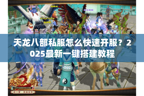 天龙八部私服怎么快速开服?2025最新一键搭建教程 天龙八部私服怎么快速开服?2025最新一键搭建教程