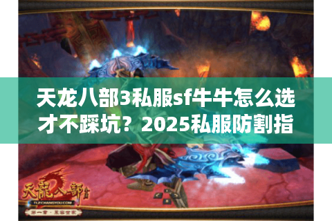 天龙八部3私服sf牛牛怎么选才不踩坑?2025私服防割指南 天龙八部3私服sf牛牛怎么选才不踩坑?2025私服防割指南