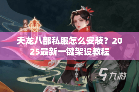 天龙八部私服怎么安装?2025最新一键架设教程 天龙八部私服怎么安装?2025最新一键架设教程