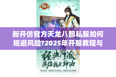 新开仿官方天龙八部私服如何规避风险?2025年开服教程与运营技巧揭秘 新开仿官方天龙八部私服如何规避风险?2025年开服教程与运营技巧揭秘
