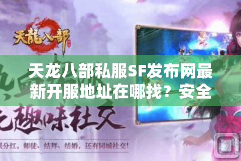 天龙八部私服SF发布网最新开服地址在哪找?安全稳定推荐 天龙八部私服SF发布网最新开服地址在哪找?安全稳定推荐
