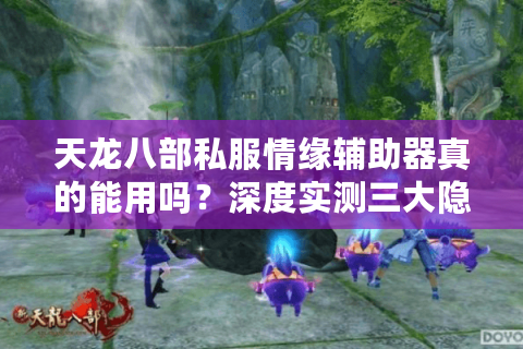 天龙八部私服情缘辅助器真的能用吗?深度实测三大隐藏风险 天龙八部私服情缘辅助器真的能用吗?深度实测三大隐藏风险