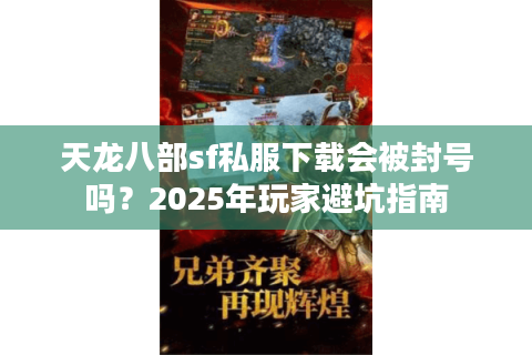 天龙八部sf私服下载会被封号吗?2025年玩家避坑指南 天龙八部sf私服下载会被封号吗?2025年玩家避坑指南