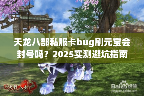 天龙八部私服卡bug刷元宝会封号吗?2025实测避坑指南 天龙八部私服卡bug刷元宝会封号吗?2025实测避坑指南