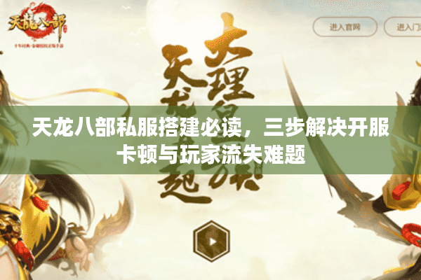 天龙八部私服搭建必读,三步解决开服卡顿与玩家流失难题 天龙八部私服搭建必读,三步解决开服卡顿与玩家流失难题