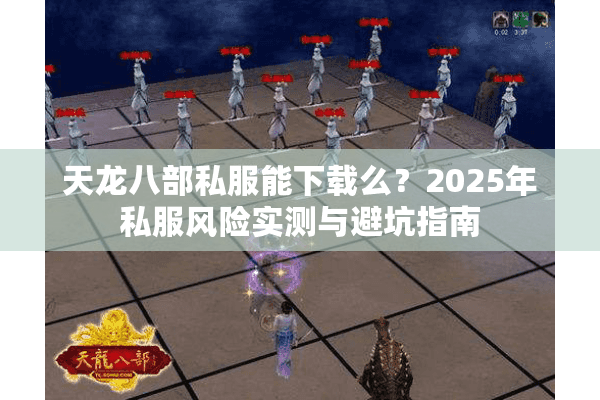 天龙八部私服能下载么?2025年私服风险实测与避坑指南 天龙八部私服能下载么?2025年私服风险实测与避坑指南