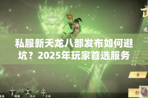 私服新天龙八部发布如何避坑?2025年玩家首选服务器盘点 私服新天龙八部发布如何避坑?2025年玩家首选服务器盘点