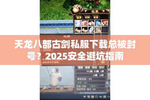 天龙八部古剑私服下载总被封号？2025安全避坑指南