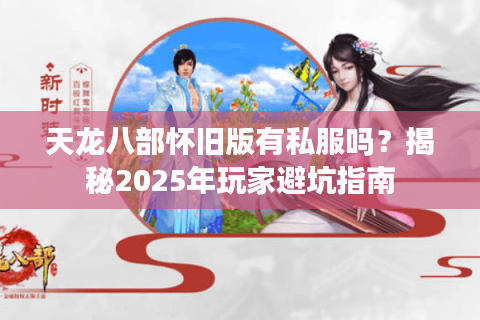 天龙八部怀旧版有私服吗?揭秘2025年玩家避坑指南 天龙八部怀旧版有私服吗?揭秘2025年玩家避坑指南