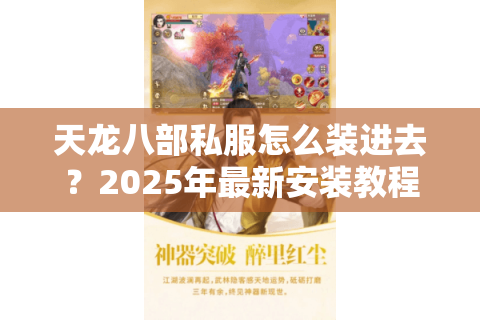 天龙八部私服怎么装进去?2025年最新安装教程与风险规避指南 天龙八部私服怎么装进去?2025年最新安装教程与风险规避指南