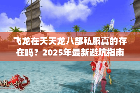 飞龙在天天龙八部私服真的存在吗？2025年最新避坑指南