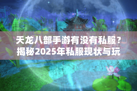 天龙八部手游有没有私服?揭秘2025年私服现状与玩家避坑指南 天龙八部手游有没有私服?揭秘2025年私服现状与玩家避坑指南