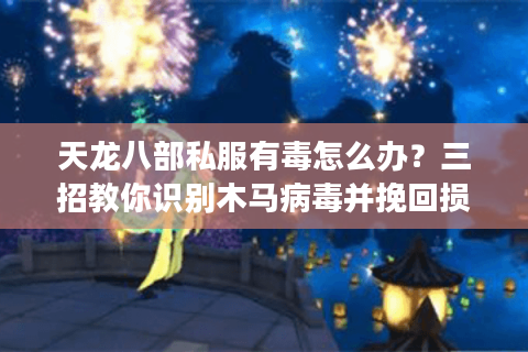 天龙八部私服有毒怎么办?三招教你识别木马病毒并挽回损失 天龙八部私服有毒怎么办?三招教你识别木马病毒并挽回损失