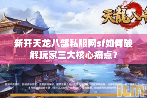新开天龙八部私服网sf如何破解玩家三大核心痛点? 新开天龙八部私服网sf如何破解玩家三大核心痛点?