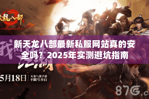 新天龙八部最新私服网站真的安全吗?2025年实测避坑指南 新天龙八部最新私服网站真的安全吗?2025年实测避坑指南