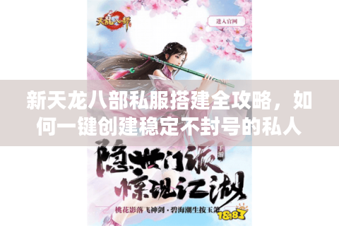 新天龙八部私服搭建全攻略,如何一键创建稳定不封号的私人服务器? 新天龙八部私服搭建全攻略,如何一键创建稳定不封号的私人服务器?