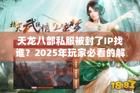 天龙八部私服被封了IP找谁?2025年玩家必看的解封攻略 天龙八部私服被封了IP找谁?2025年玩家必看的解封攻略