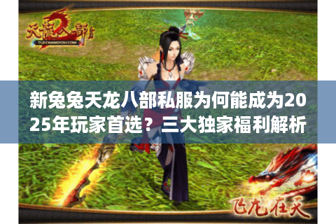 新兔兔天龙八部私服为何能成为2025年玩家首选?三大独家福利解析 新兔兔天龙八部私服为何能成为2025年玩家首选?三大独家福利解析