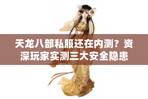 天龙八部私服还在内测？资深玩家实测三大安全隐患