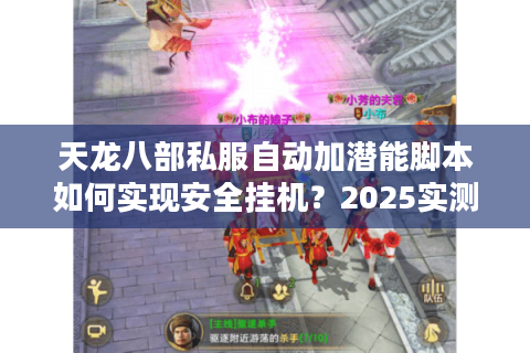 天龙八部私服自动加潜能脚本如何实现安全挂机?2025实测教程 天龙八部私服自动加潜能脚本如何实现安全挂机?2025实测教程
