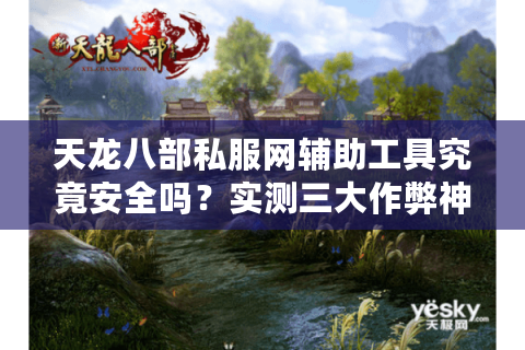 天龙八部私服网辅助工具究竟安全吗?实测三大作弊神器风险对比 天龙八部私服网辅助工具究竟安全吗?实测三大作弊神器风险对比
