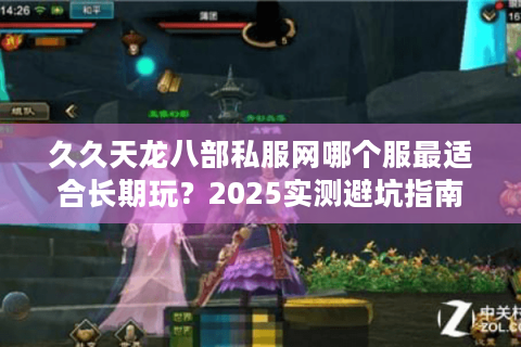 久久天龙八部私服网哪个服最适合长期玩?2025实测避坑指南 久久天龙八部私服网哪个服最适合长期玩?2025实测避坑指南