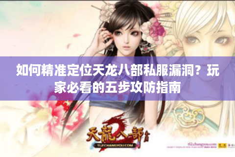 如何精准定位天龙八部私服漏洞?玩家必看的五步攻防指南 如何精准定位天龙八部私服漏洞?玩家必看的五步攻防指南