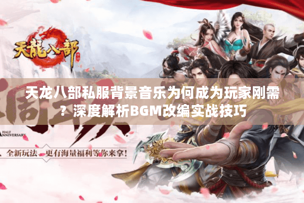 天龙八部私服背景音乐为何成为玩家刚需?深度解析BGM改编实战技巧 天龙八部私服背景音乐为何成为玩家刚需?深度解析BGM改编实战技巧