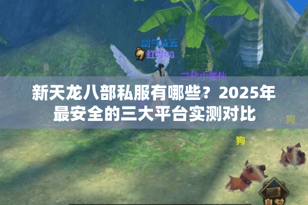 新天龙八部私服有哪些?2025年最安全的三大平台实测对比 新天龙八部私服有哪些?2025年最安全的三大平台实测对比