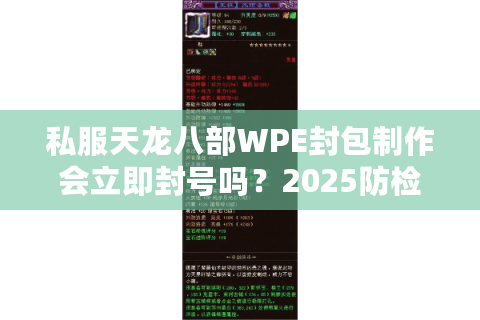 私服天龙八部WPE封包制作会立即封号吗?2025防检测实战教学 私服天龙八部WPE封包制作会立即封号吗?2025防检测实战教学