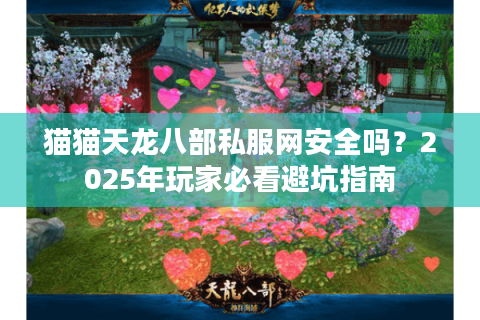 猫猫天龙八部私服网安全吗?2025年玩家必看避坑指南 猫猫天龙八部私服网安全吗?2025年玩家必看避坑指南
