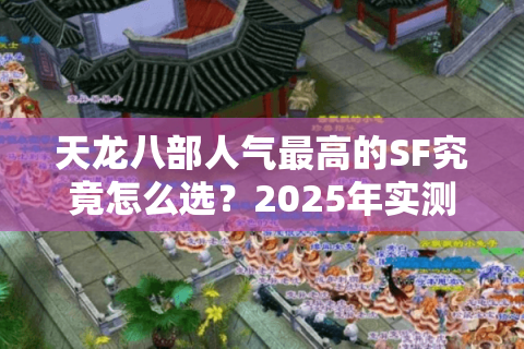 天龙八部人气最高的SF究竟怎么选?2025年实测避坑指南 天龙八部人气最高的SF究竟怎么选?2025年实测避坑指南