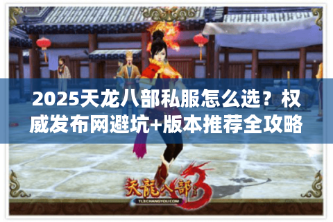 2025天龙八部私服怎么选?权威发布网避坑+版本推荐全攻略 2025天龙八部私服怎么选?权威发布网避坑+版本推荐全攻略