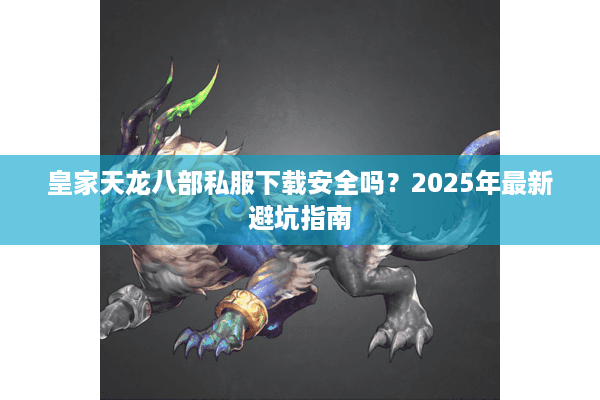 皇家天龙八部私服下载安全吗?2025年最新避坑指南 皇家天龙八部私服下载安全吗?2025年最新避坑指南