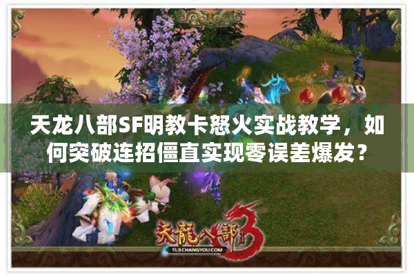 天龙八部SF明教卡怒火实战教学,如何突破连招僵直实现零误差爆发? 天龙八部SF明教卡怒火实战教学,如何突破连招僵直实现零误差爆发?