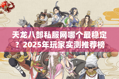 天龙八部私服网哪个最稳定?2025年玩家实测推荐榜单 天龙八部私服网哪个最稳定?2025年玩家实测推荐榜单