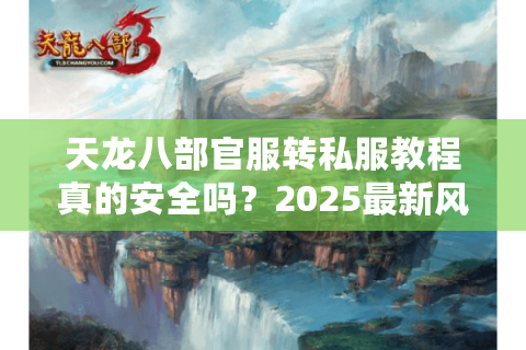 天龙八部官服转私服教程真的安全吗？2025最新风险解读与合规替代方案