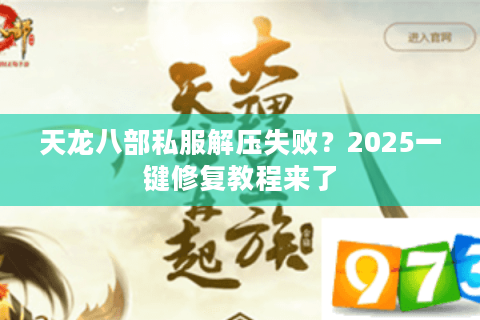 天龙八部私服解压失败?2025一键修复教程来了 天龙八部私服解压失败?2025一键修复教程来了