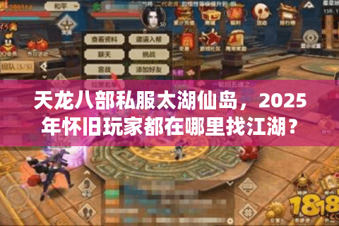天龙八部私服太湖仙岛,2025年怀旧玩家都在哪里找江湖? 天龙八部私服太湖仙岛,2025年怀旧玩家都在哪里找江湖?