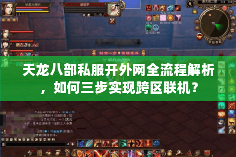 天龙八部私服开外网全流程解析，如何三步实现跨区联机？