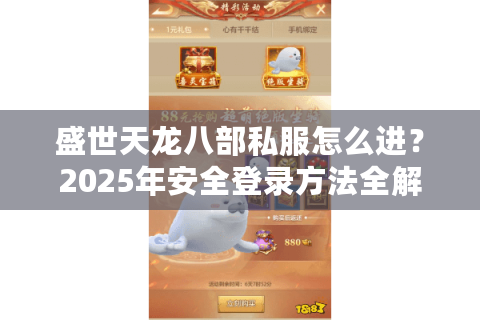 盛世天龙八部私服怎么进?2025年安全登录方法全解析 盛世天龙八部私服怎么进?2025年安全登录方法全解析